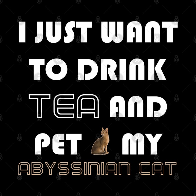 I Just Want to Drink Tea and Pet My Abyssinian Cat by AmazighmanDesigns
