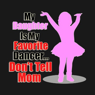 My Daughter Is My Favorite Dancer Don't Tell Mom  - Father Daughter Dance Design T-Shirt