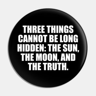 Three things cannot be long hidden. the sun, the moon, and the truth Pin