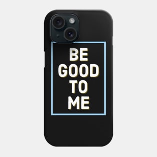 Be Good To Me Phone Case