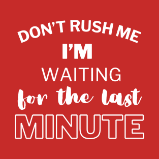 Don't rush me i'm waiting for the last minute T-Shirt