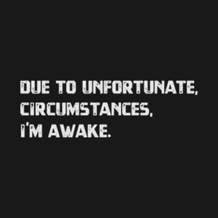 Due To Unfortunate Circumstances, I'm Awake - Funny T-Shirt