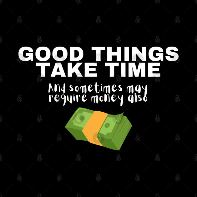 Good Things Take Time And Sometimes May Require Money Also by Texevod