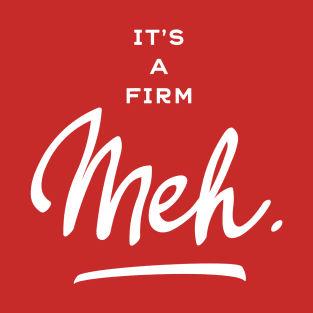 It’s a Firm Meh T-Shirt