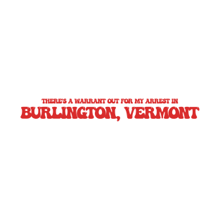 There's a warrant out for my arrest in Burlington, Vermont T-Shirt