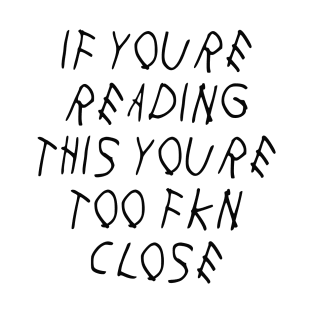 If Youre Reading This Youre Too Fkn Close T-Shirt