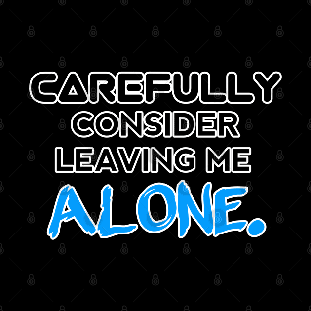 Carefully Consider Leaving Me Alone - Sarcastic Teens Graphic Design Typography Saying by MaystarUniverse