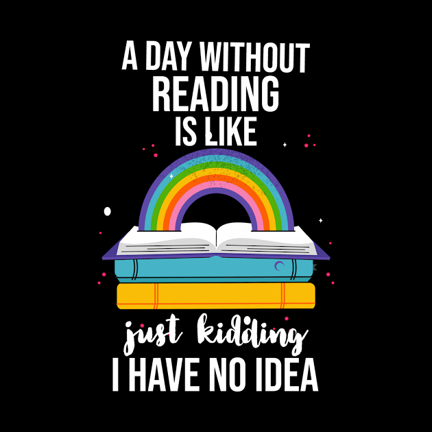 A Day Without Reading Is Like Just Kidding I Have No Idea by Little Designer