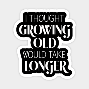 I Thought Growing Old Would Take Longer Magnet