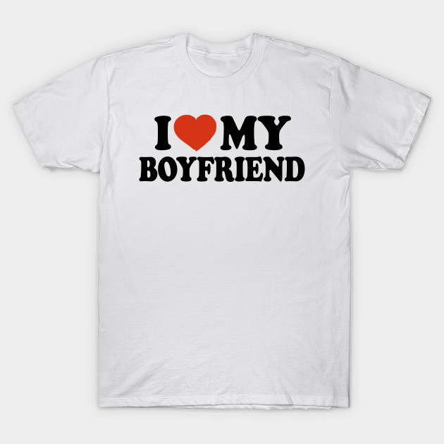 I Love My Boyfriend - I Love My Boyfriend - T-Shirt | TeePublic