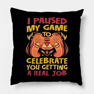I Paused my Game to Celebrate you getting a Real Job Pillow