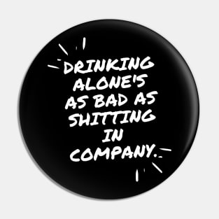 Drinking alone's as bad as shitting in company Pin