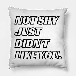 not shy just didn't like you. Pillow