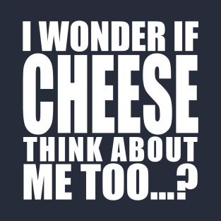 i wonder if cheese think about me too T-Shirt