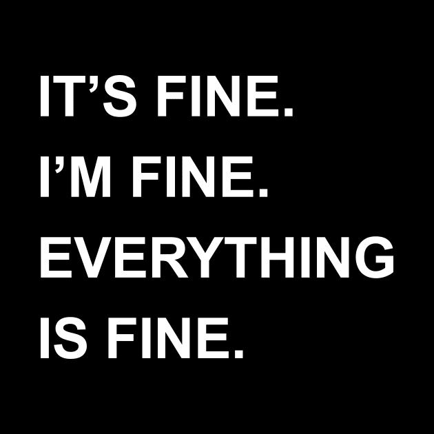 It's Fine I'm Fine Everything Is Fine by karascom