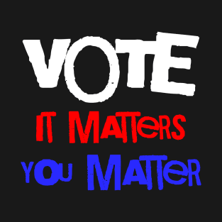 Vote It Matters You Matter T-Shirt