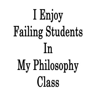 I Enjoy Failing Students In My Philosophy Class T-Shirt