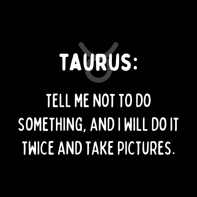 Taurus Zodiac signs quote - Tell me not to do something and I will do it twice and take pictures by Zodiac Outlet