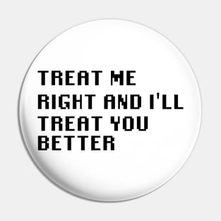 Treat Me Right And I'll Treat You Better Pin