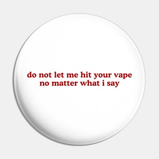 Do Not Let Me Hit Your Vape No Matter What I Say Unisex Pin