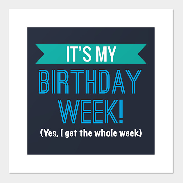 It S My Birthday Week Yes I Get The Whole Week Cool Gift Its My Birthday Week Yes I Get The Whol Posters And Art Prints Teepublic