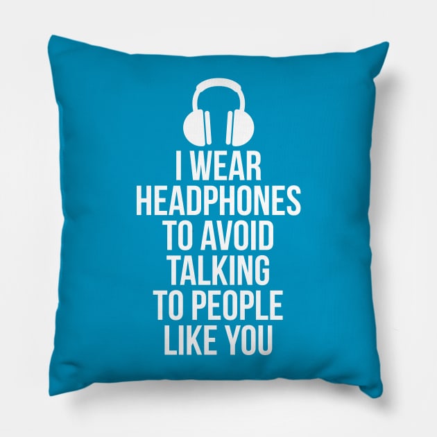 I wear headphones to avoid talking to people like you Pillow by RedYolk