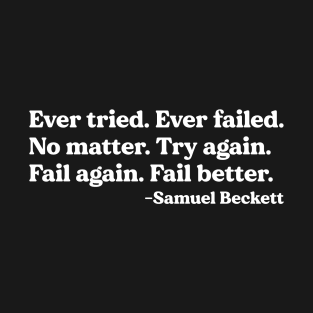 Ever Tried. Ever Failed. No Matter. Try Again. Fail Again. Fail Better - Samuel Beckett T-Shirt