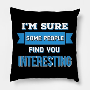 I’m Sure Some People Find You Interesting Pillow