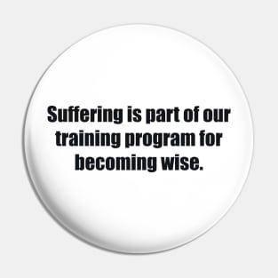 Suffering is part of our training program for becoming wise Pin