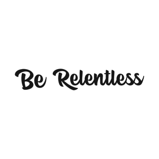 Be Relentless Motivational Design Inspirational Text Shirt Never Gift Up Simple Perfect Gift T-Shirt