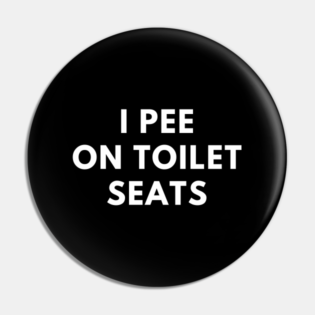 I Pee On Toilet Seats - Offensive Adult Humor - Pin | TeePublic
