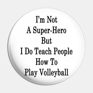 I'm Not A Super-Hero But I Do Teach People How To Play Volleyball Pin