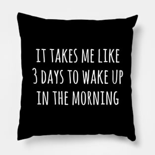 It takes me like 3 days to wake up in the morning Pillow