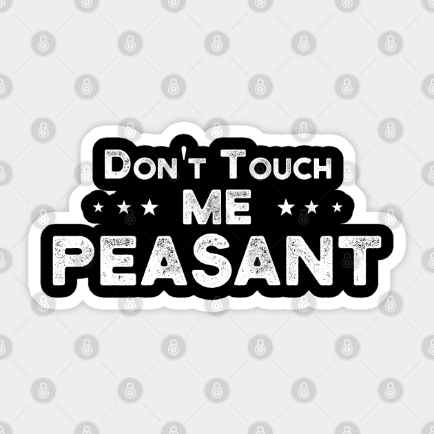 Don T Touch Me Peasant Funny Sayings Gift Idea Dont Touch Me Peasant Sticker Teepublic