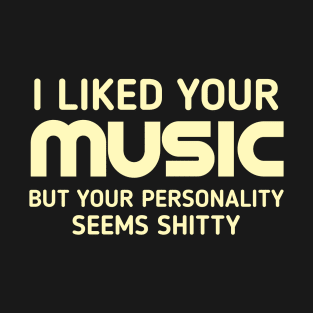 I liked your music but your personality seems shitty T-Shirt
