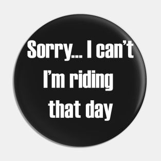 Sorry... I can't I'm Riding That Day Pin