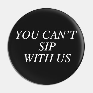 You can't sip with us. Pin