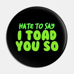 Hate To Say I Toad You So Pin