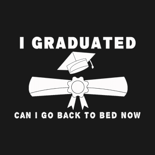 I graduated can I go back to bed now T-Shirt