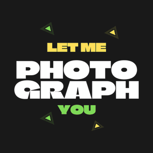 Let me photograph you T-Shirt