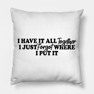 I Have It All Together I Just Forgot Where I Put It Pillow