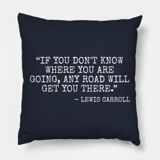 If you don't know where you are going, any road will get you there Pillow