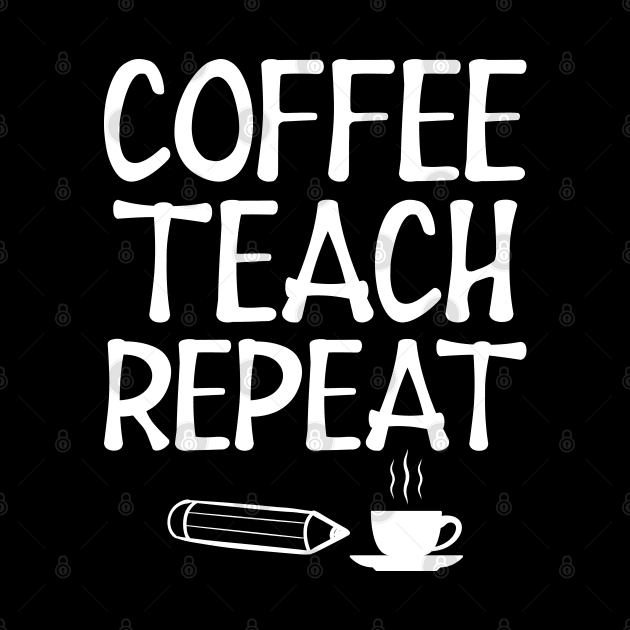 Teacher - Coffee Teach Repeat w by KC Happy Shop