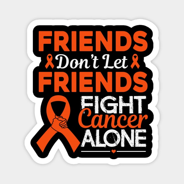 Friends Don't Let Friends Fight Cancer Alone Hunger Awareness Orange Ribbon Warrior Magnet by celsaclaudio506