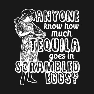 Anyone know how much tequila goes in scrambled eggs? T-Shirt