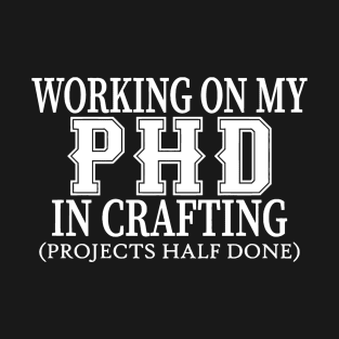 Working On My PHD In Crafting T-Shirt