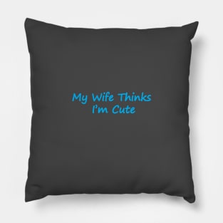 My Wife Thinks I'm Cute Pillow