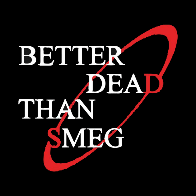 Better Dead Than Smeg by Prolifictees