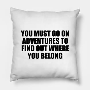 You must go on adventures to find out where you belong Pillow