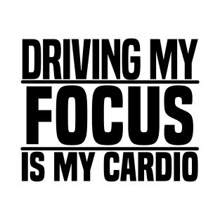 Driving my Focus is my cardio T-Shirt